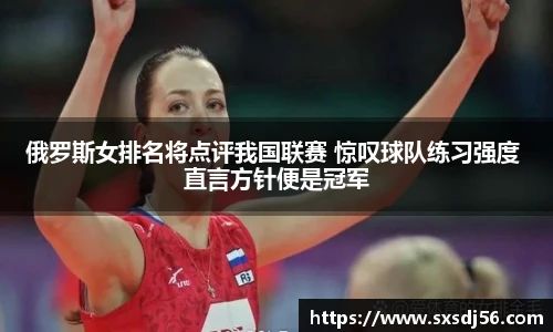 俄罗斯女排名将点评我国联赛 惊叹球队练习强度 直言方针便是冠军